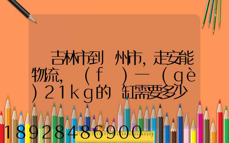 從吉林市到錦州市,走安能物流,發(fā)一個(gè)21kg的魚缸需要多少錢