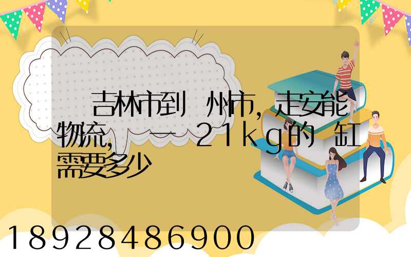 從吉林市到錦州市,走安能物流,發一個21kg的魚缸需要多少錢
