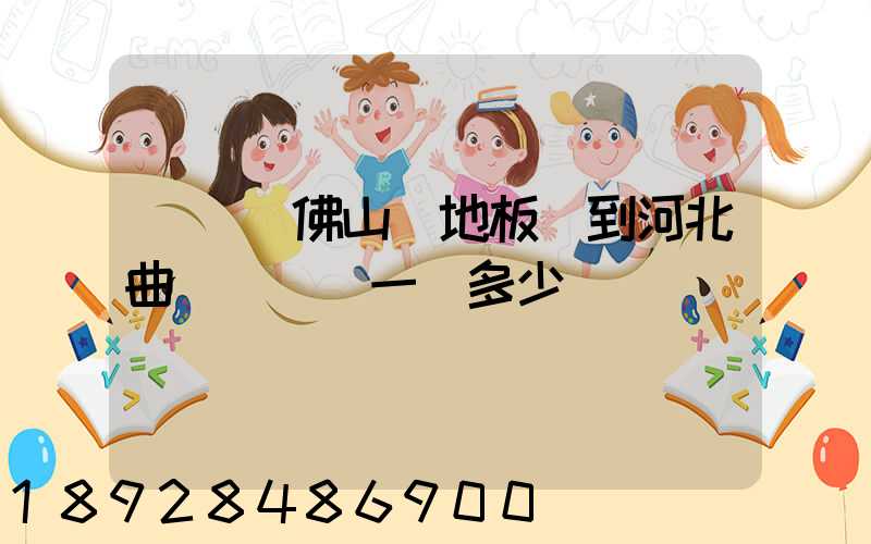 從廣東佛山運地板磚到河北曲陽縣運費一噸多少錢