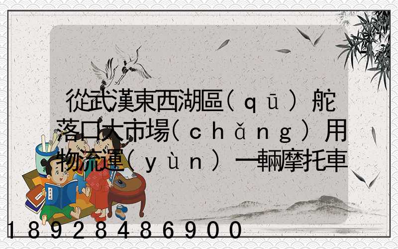 從武漢東西湖區(qū)舵落口大市場(chǎng)用物流運(yùn)一輛摩托車到恩施市宣恩縣城具體...