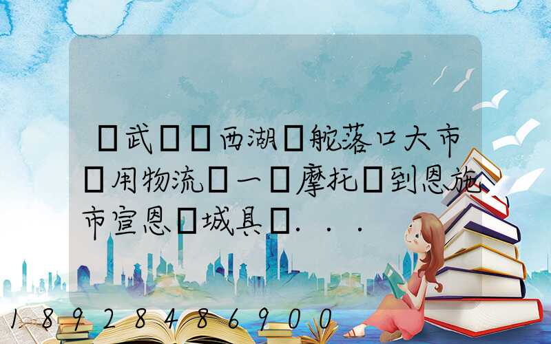 從武漢東西湖區舵落口大市場用物流運一輛摩托車到恩施市宣恩縣城具體...