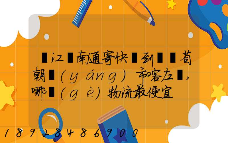 從江蘇南通寄快遞到遼寧省朝陽(yáng)市喀左縣,哪個(gè)物流最便宜