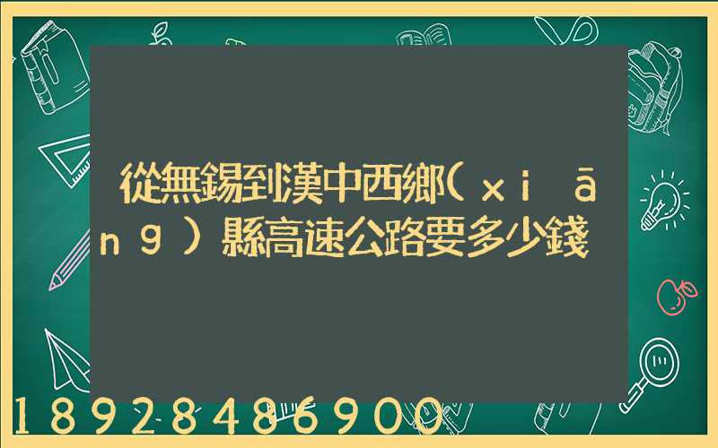 從無錫到漢中西鄉(xiāng)縣高速公路要多少錢
