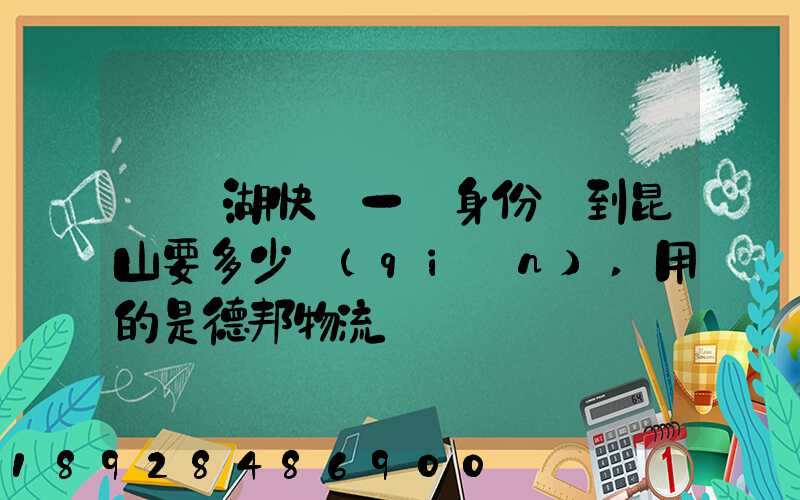 從蕪湖快遞一張身份證到昆山要多少錢(qián),用的是德邦物流