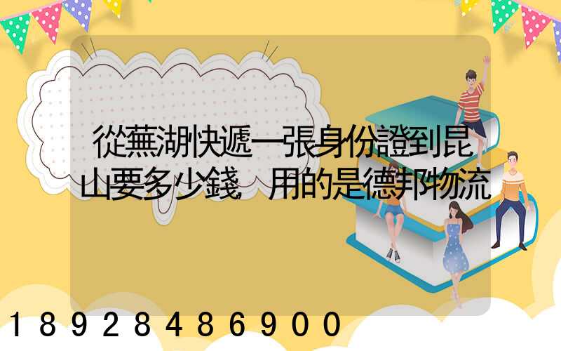 從蕪湖快遞一張身份證到昆山要多少錢,用的是德邦物流