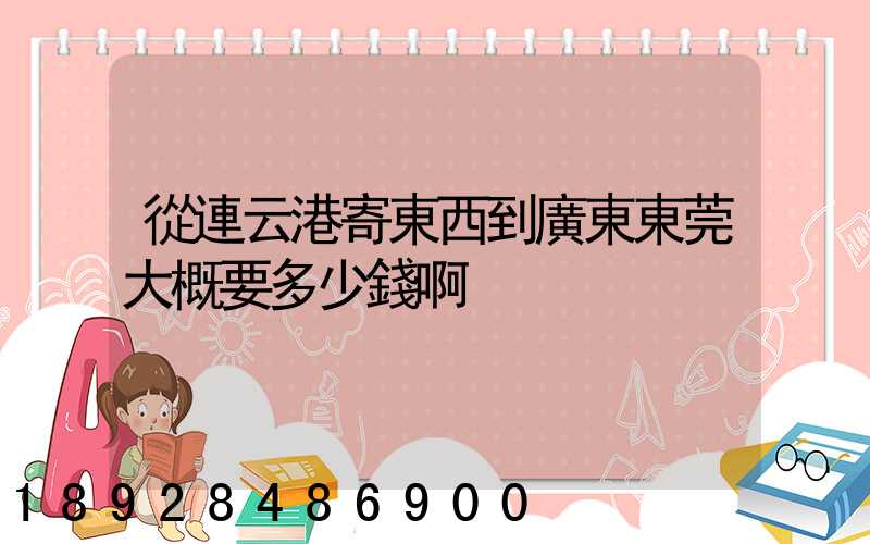 從連云港寄東西到廣東東莞大概要多少錢啊