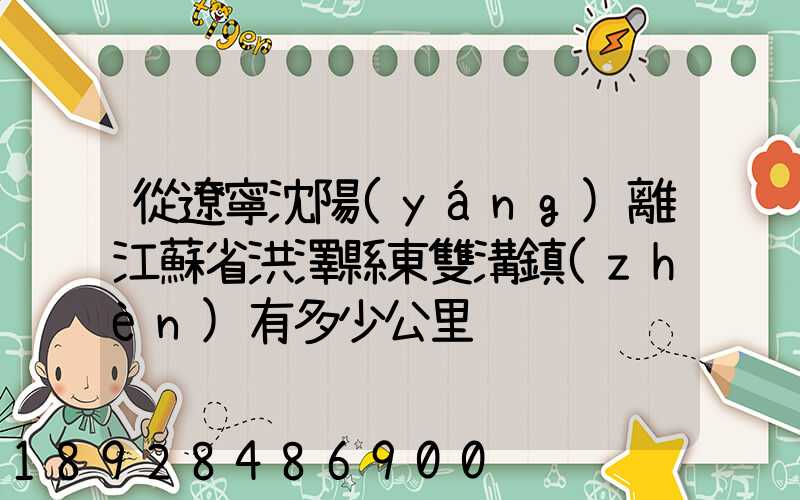 從遼寧沈陽(yáng)離江蘇省洪澤縣東雙溝鎮(zhèn)有多少公里