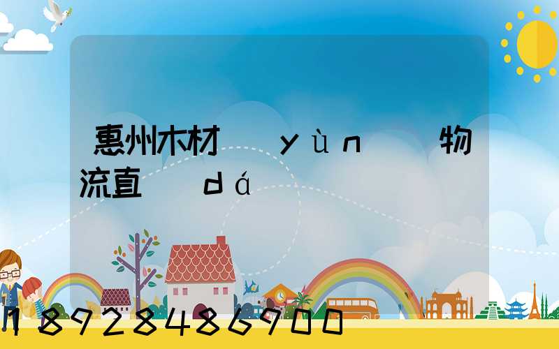 惠州木材運(yùn)輸物流直達(dá)