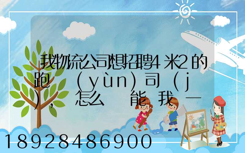 我物流公司想招聘4米2的跑貨運(yùn)司機(jī),該怎么寫誰能幫我寫一個(gè)示范啊...