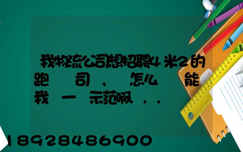 我物流公司想招聘4米2的跑貨運司機,該怎么寫誰能幫我寫一個示范啊...