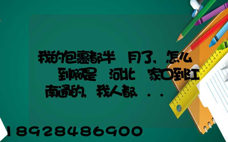 我的包裹都半個月了,怎么還沒到啊是從河北張家口到江蘇南通的,我人都...