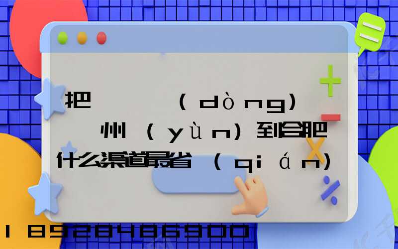 把一輛電動(dòng)車從蘇州運(yùn)到合肥,什么渠道最省錢(qián)