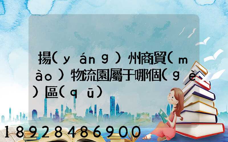 揚(yáng)州商貿(mào)物流園屬于哪個(gè)區(qū)