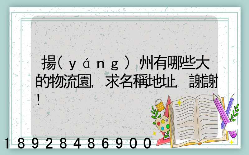 揚(yáng)州有哪些大的物流園,求名稱地址,謝謝!