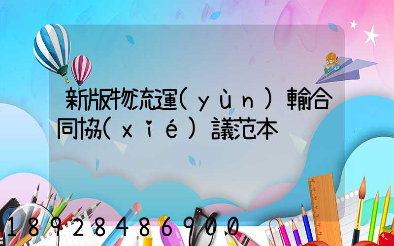 新版物流運(yùn)輸合同協(xié)議范本