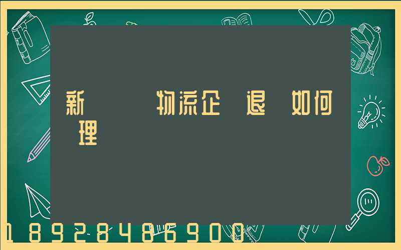 新辦貨運物流企業退稅如何辦理
