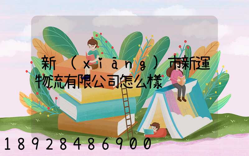 新鄉(xiāng)市新運物流有限公司怎么樣