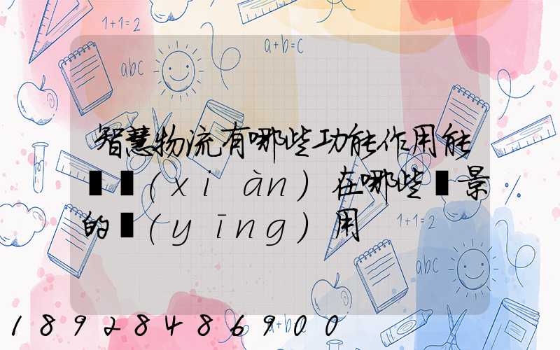 智慧物流有哪些功能作用能實現(xiàn)在哪些場景的應(yīng)用