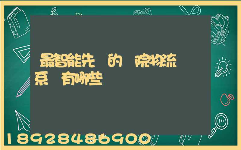 最智能先進的醫院物流運輸系統有哪些
