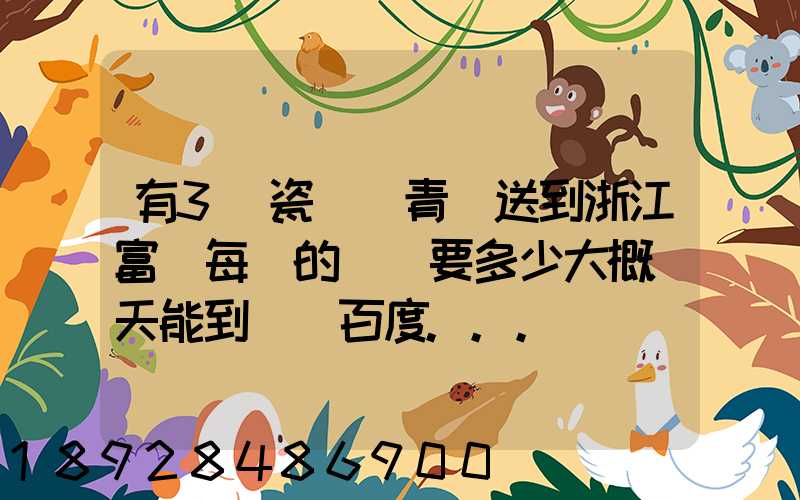 有3噸瓷磚從青島送到浙江富陽每噸的運費要多少大概幾天能到貨_百度...