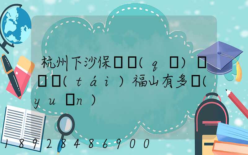 杭州下沙保稅區(qū)離煙臺(tái)福山有多遠(yuǎn)