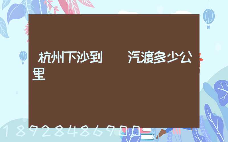 杭州下沙到煙臺汽渡多少公里