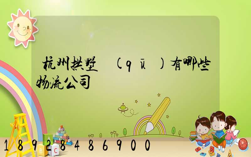 杭州拱墅區(qū)有哪些物流公司