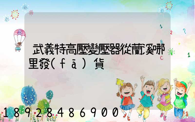 武義特高壓變壓器從蘭溪哪里發(fā)貨