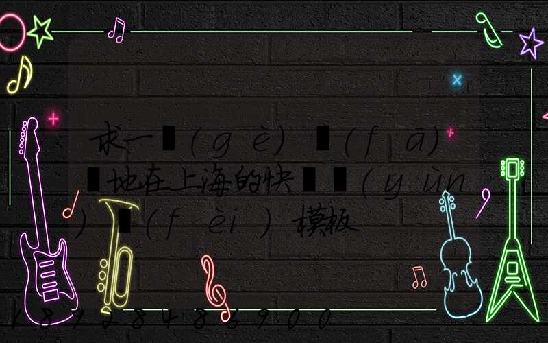 求一個(gè)發(fā)貨地在上海的快遞運(yùn)費(fèi)模板