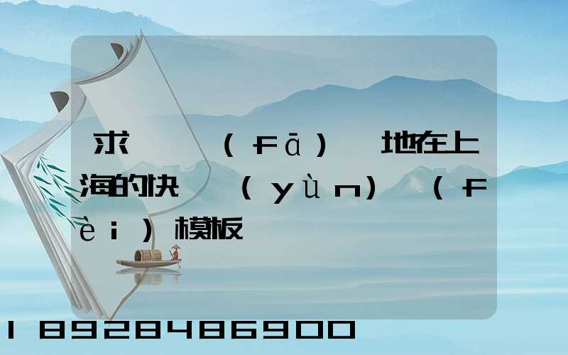 求一個發(fā)貨地在上海的快遞運(yùn)費(fèi)模板