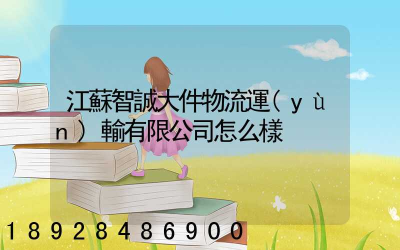 江蘇智誠大件物流運(yùn)輸有限公司怎么樣