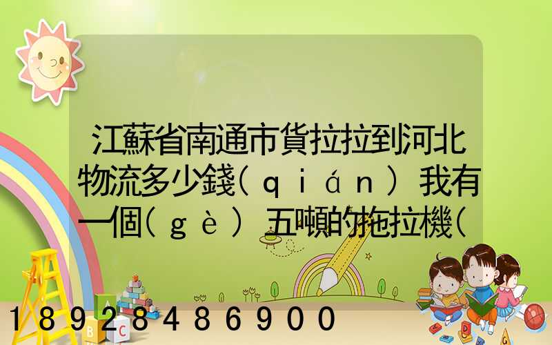 江蘇省南通市貨拉拉到河北物流多少錢(qián)我有一個(gè)五噸的拖拉機(jī)