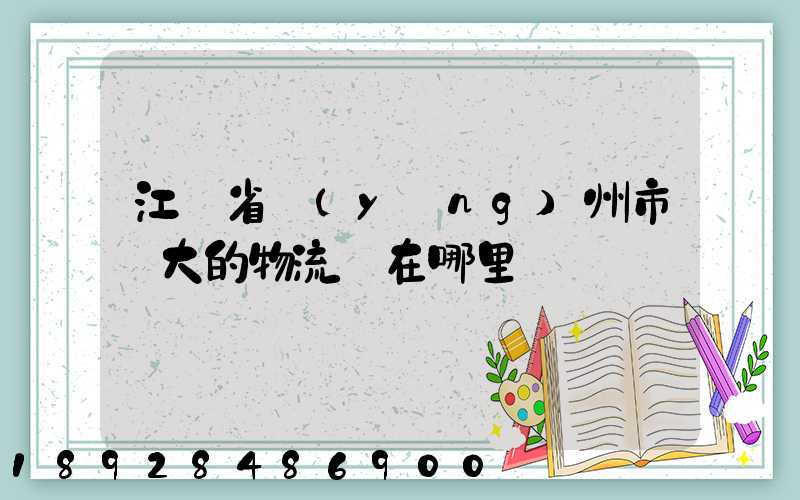 江蘇省揚(yáng)州市較大的物流園在哪里