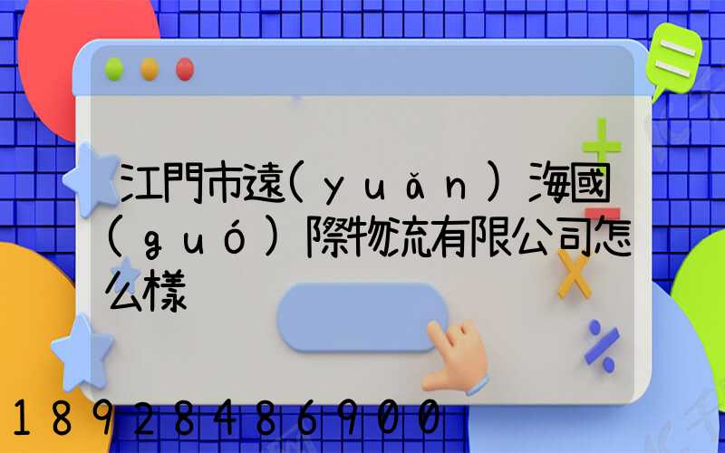 江門市遠(yuǎn)海國(guó)際物流有限公司怎么樣