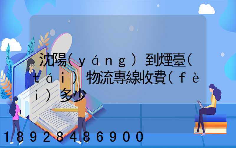 沈陽(yáng)到煙臺(tái)物流專線收費(fèi)多少