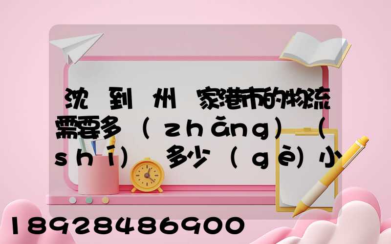 沈陽到蘇州張家港市的物流需要多長(zhǎng)時(shí)間多少個(gè)小時(shí)