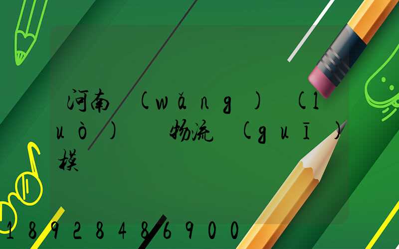 河南網(wǎng)絡(luò)運輸物流規(guī)模