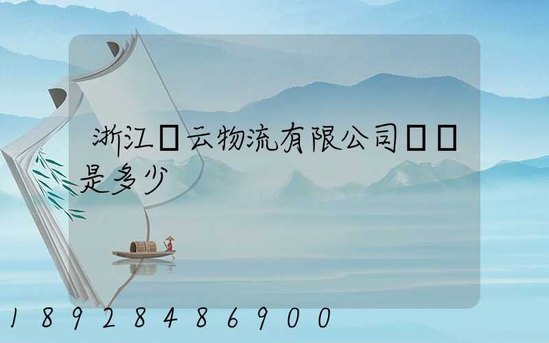 浙江騰云物流有限公司電話是多少