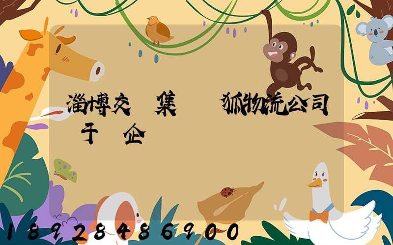 淄博交運集團藍狐物流公司屬于國企嗎