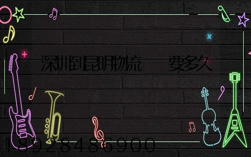 深圳到昆明物流專線要多久