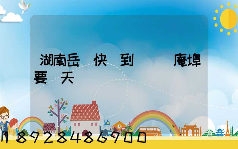 湖南岳陽快遞到達廣東庵埠要幾天