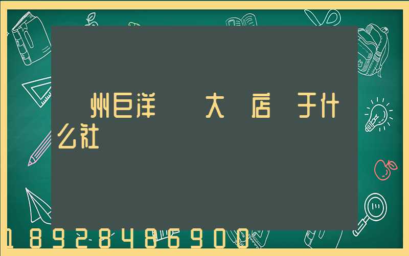 瀘州巨洋國際大飯店屬于什么社區