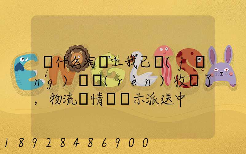 為什么淘寶上我已經(jīng)確認(rèn)收貨了,物流詳情還顯示派送中