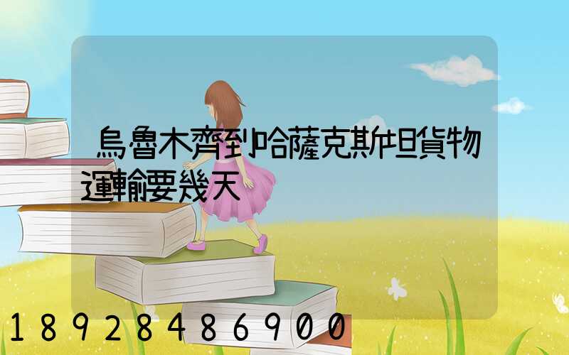 烏魯木齊到哈薩克斯坦貨物運輸要幾天