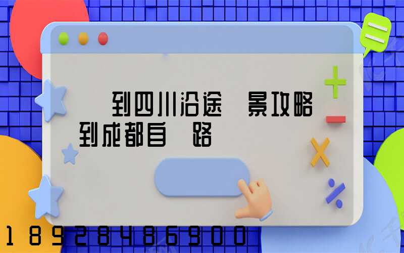 無錫到四川沿途風景攻略無錫到成都自駕路線