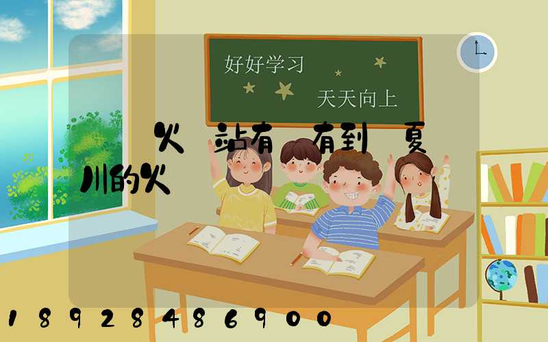 無錫火車站有沒有到寧夏銀川的火車