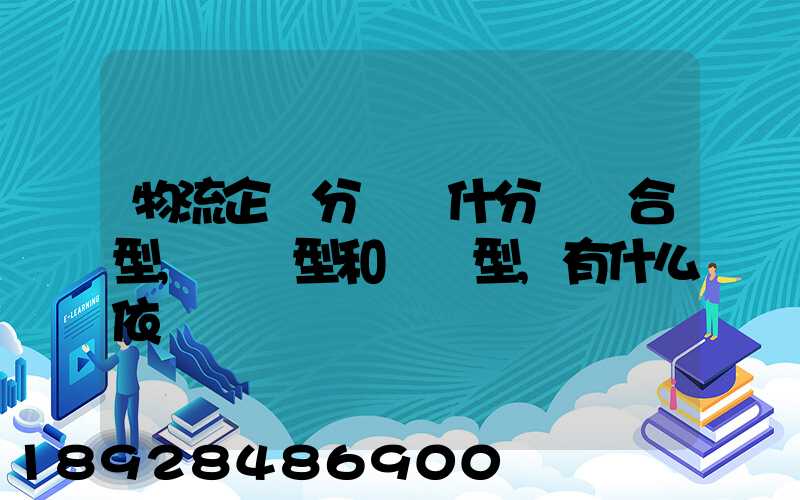物流企業分類為什分為綜合型,運輸型和倉儲型,有什么依據