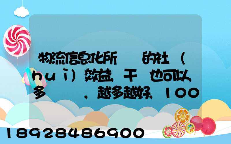 物流信息化所帶來的社會(huì)效益,干條也可以,多來幾條,越多越好,100分_百度...