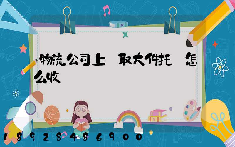 物流公司上門取大件托運怎么收費