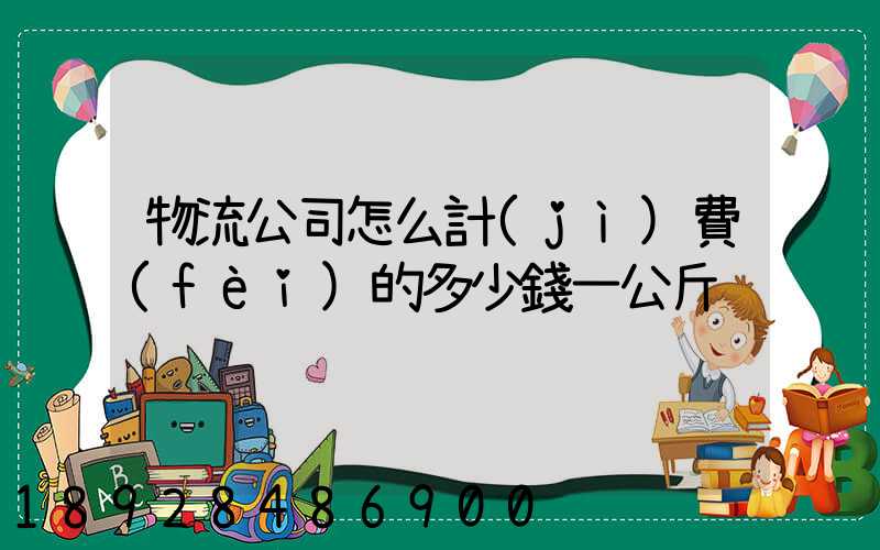 物流公司怎么計(jì)費(fèi)的多少錢一公斤